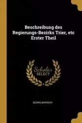 Beschreibung des Regierungs-Bezirks Trier, etc Erster Theil - Baersch Georg