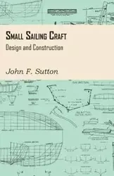 Small Sailing Craft - Design and Construction - John F. Sutton