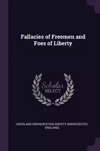 Fallacies of Freemen and Foes of Liberty - Union and Emancipation Society (Manchest