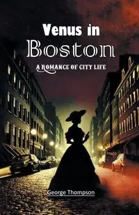Venus in Boston A Romance of City Life - George Thompson