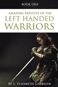 Amazing Exploits of the Left Handed Warrior Series Book One - Elizabeth Carriger L