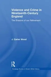 Violence and Crime in Nineteenth Century England - Carter Wood J.