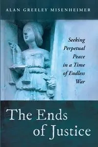 The Ends of Justice - Alan Misenheimer Greeley