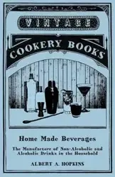 Home Made Beverages - The Manufacture of Non-Alcoholic and Alcoholic Drinks in the Household - Albert A. Hopkins