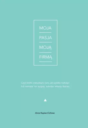 Moja Pasja Moją Firmą (Ksiazka) - Anna Kupisz-Cichosz