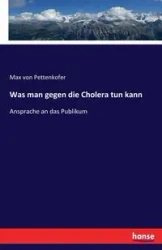 Was man gegen die Cholera tun kann - von Max Pettenkofer