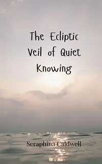 The Ecliptic Veil of Quiet Knowing - Caldwell Seraphina