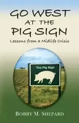 GO WEST AT THE PIG SIGN - Bobby M. Shepard