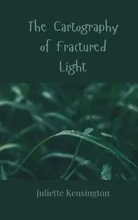 The Cartography of Fractured Light - Juliette Kensington