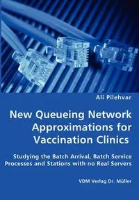New Queueing Network Approximations for Vaccination Clinics - Studying the Batch Arrival, Batch Service Processes and Stations with no Real Servers - Ali Pilehvar