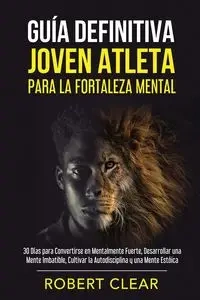 Guía Definitiva Joven Atleta Para la Fortaleza Mental - Robert Clear