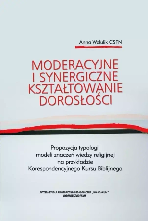 Moderacyjne i synergiczne kształtowanie dorosłości. Propozycja typologii modeli znaczeń wiedzy religijnej na przykładzie Korespondencyjnego Kursu Biblijnego - Anna Walulik CSFN