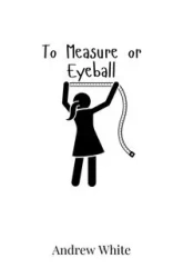 To Measure or Eyeball - Andrew White