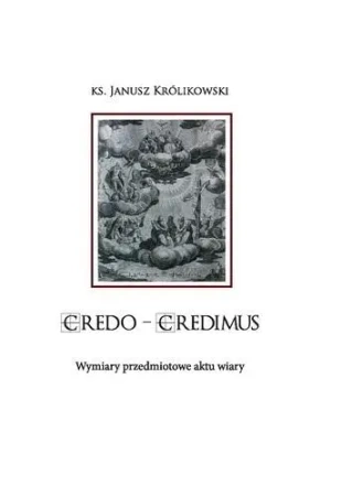 CREDO CREDIMUS. Wymiary przedmiotowe aktu wiary - Janusz Królikowski