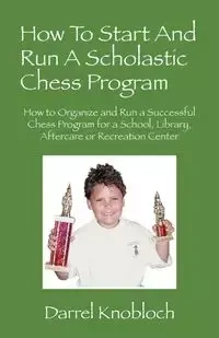 How To Start And Run A Scholastic Chess Program - Darrel Knobloch