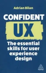 Confident UX: The Essential Skills for User Experience Design - Adrian Bilan