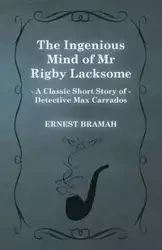 The Ingenious Mind of MR Rigby Lacksome (a Classic Short Story of Detective Max Carrados) - Ernest Bramah