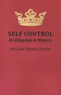 Self Control - Its Kingship and Majesty - William George Jordan