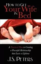 How To Get Your Wife In Bed - Peters J. S.