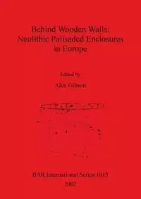 Behind Wooden Walls - Neolithic Palisaded Enclosures in Europe - Gibson Alex