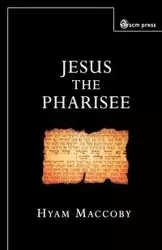 Jesus the Pharisee - Maccoby Hyam