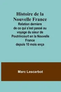Histoire de la Nouvelle France; Relation derniere de ce qui s'est passé au voyage du sieur de Poutrincourt en la Nouvelle France depuis 10 mois ença - Marc Lescarbot