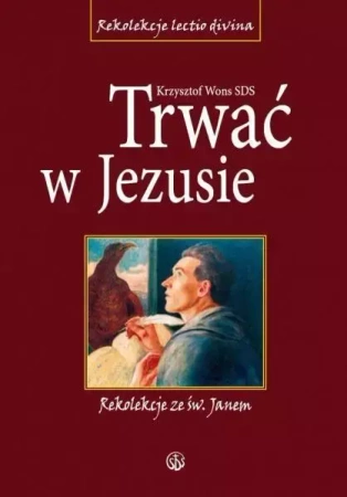 Trwać w Jezusie. Rekolekcje ze św. Janem - ks. Krzysztof Wons SDS