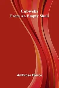 Cobwebs From An Empty Skull - Ambrose Bierce