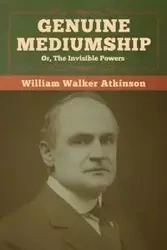 Genuine Mediumship; or, The Invisible Powers - William Walker Atkinson