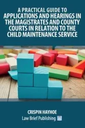 A Practical Guide to Applications and Hearings in the Magistrates and County Courts in Relation to the Child Maintenance Service - Hayhoe Crispin