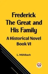 Frederick the Great and His Family A Historical Novel Book VI - Muhlbach L.