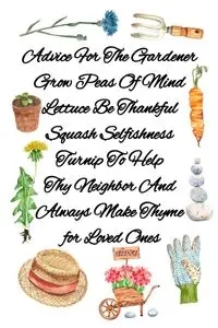 Advice For The Gardener Grow Peas Of Mind Lettuce Be Thankful Squash Selfishness Turnip To Help Thy Neighbor And  Always Make Thyme for Loved Ones - Joy Bloom