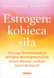 Estrogen: kobieca siła. - Avrum Bluming MD, Carol Tavris PhD