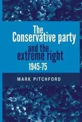 The Conservative Party and the extreme right 1945-1975 - Mark Pitchford