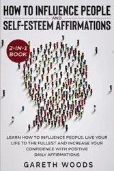How to Influence People and Daily Self-Esteem Affirmations 2-in-1 Book - Woods Gareth
