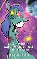 TRAVELS WITH THE SWEET ZOMBIE HORSE `TO THE BLUE PLANET` - Dr Phil Freizinger