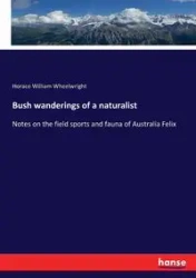 Bush wanderings of a naturalist - Horace William Wheelwright