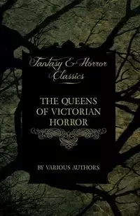 The Queens of Victorian Horror - Rare Tales of Terror from the Pens of Female Authors of the Victorian Period (Fantasy and Horror Classics) - Various
