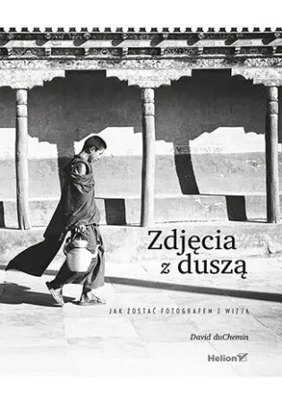 Zdjęcia z duszą. Jak zostać fotografem z wizją - David duChemin