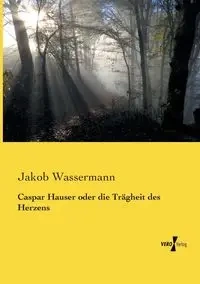Caspar Hauser oder die Trägheit des Herzens - Wassermann Jakob
