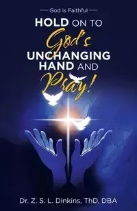 Hold on to God's Unchanging Hand and Pray! - Dinkins ThD DBA Dr. Z. S. L.