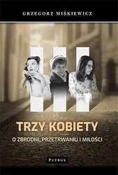 Trzy kobiety. O zbrodni, przetrwaniu i miłości - Grzegorz Miśkiewicz