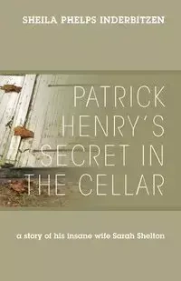 Patrick Henry's Secret In The Cellar - Sheila Inderbitzen Phelps