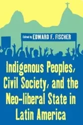 Indigenous Peoples, Civil Society, and the Neo-liberal State in Latin America - Fischer Edward F.