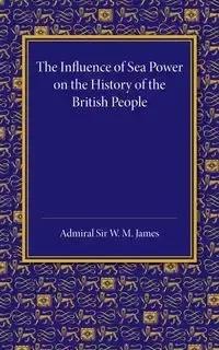 The Influence of Sea Power on the History of the British People - James W. M.