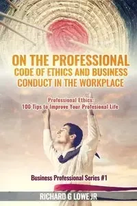 On the Professional Code of Ethics and Business Conduct in the Workplace - Richard Lowe Jr G