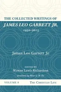 The Collected Writings of James Leo Garrett Jr., 1950-2015 - Garrett James Leo Jr.