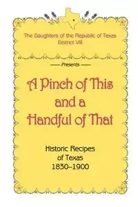 A Pinch of This and a Handful of That, Historic Recipes of Texas 1830-1900 - Daughters of Republic of Texas