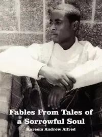 Fables From Tales of a Sorrowful Soul - Alfred Kareem Andrew