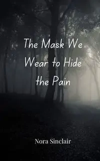 The Mask We Wear to Hide the Pain - Nora Sinclair
